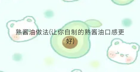 熟酱油做法(让你自制的熟酱油口感更好)