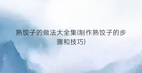 熟饺子的做法大全集(制作熟饺子的步骤和技巧)