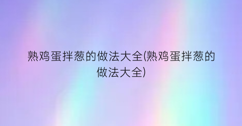 熟鸡蛋拌葱的做法大全(熟鸡蛋拌葱的做法大全)
