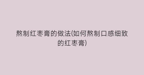 熬制红枣膏的做法(如何熬制口感细致的红枣膏)