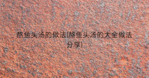 熬鱼头汤的做法(熬鱼头汤的大全做法分享)