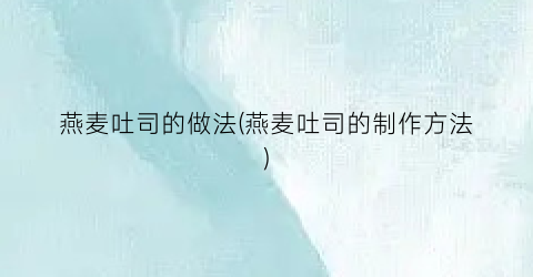 燕麦吐司的做法(燕麦吐司的制作方法)
