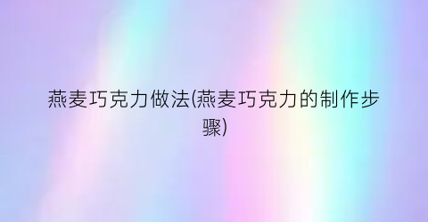 燕麦巧克力做法(燕麦巧克力的制作步骤)