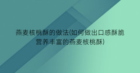 燕麦核桃酥的做法(如何做出口感酥脆营养丰富的燕麦核桃酥)