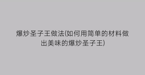 “爆炒圣子王做法(如何用简单的材料做出美味的爆炒圣子王)