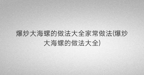 爆炒大海螺的做法大全家常做法(爆炒大海螺的做法大全)