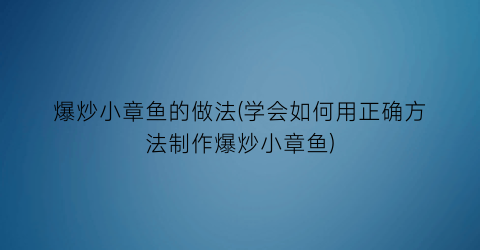 爆炒小章鱼的做法(学会如何用正确方法制作爆炒小章鱼)