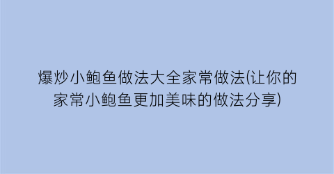 “爆炒小鲍鱼做法大全家常做法(让你的家常小鲍鱼更加美味的做法分享)