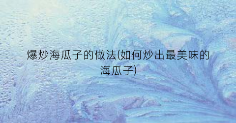 爆炒海瓜子的做法(如何炒出最美味的海瓜子)