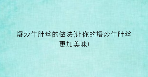 “爆炒牛肚丝的做法(让你的爆炒牛肚丝更加美味)