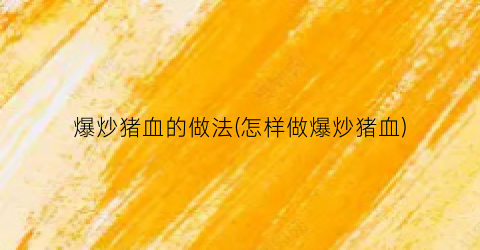 爆炒猪血的做法(怎样做爆炒猪血)