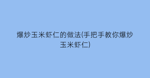 “爆炒玉米虾仁的做法(手把手教你爆炒玉米虾仁)