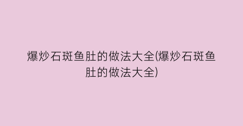 爆炒石斑鱼肚的做法大全(爆炒石斑鱼肚的做法大全)