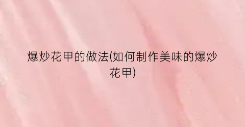 爆炒花甲的做法(如何制作美味的爆炒花甲)