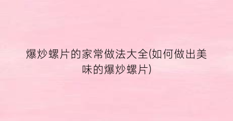 爆炒螺片的家常做法大全(如何做出美味的爆炒螺片)