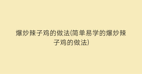 “爆炒辣子鸡的做法(简单易学的爆炒辣子鸡的做法)