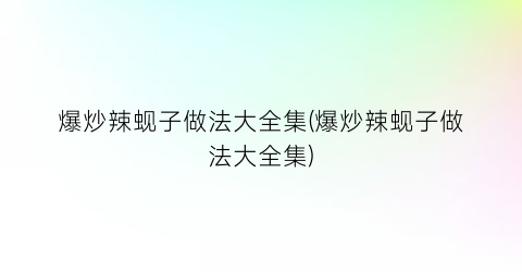 爆炒辣蚬子做法大全集(爆炒辣蚬子做法大全集)
