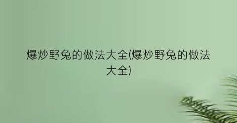 爆炒野兔的做法大全(爆炒野兔的做法大全)