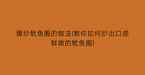 “爆炒鱿鱼圈的做法(教你如何炒出口感鲜嫩的鱿鱼圈)