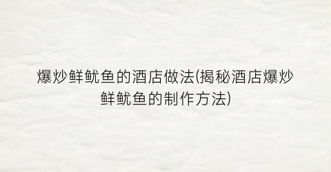 “爆炒鲜鱿鱼的酒店做法(揭秘酒店爆炒鲜鱿鱼的制作方法)