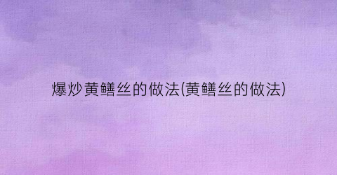 爆炒黄鳝丝的做法(黄鳝丝的做法)