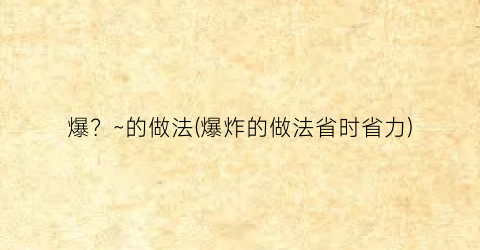 爆？~的做法(爆炸的做法省时省力)