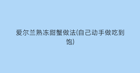 爱尔兰熟冻甜蟹做法(自己动手做吃到饱)