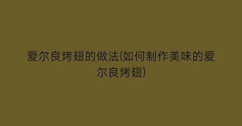 “爱尔良烤翅的做法(如何制作美味的爱尔良烤翅)