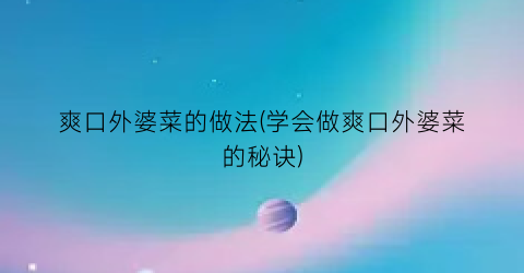 爽口外婆菜的做法(学会做爽口外婆菜的秘诀)