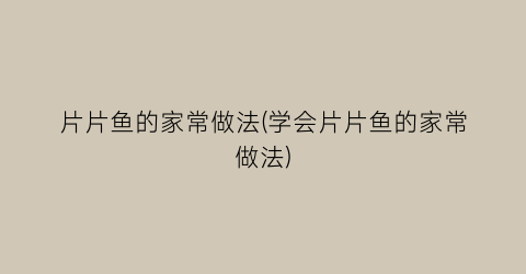 片片鱼的家常做法(学会片片鱼的家常做法)