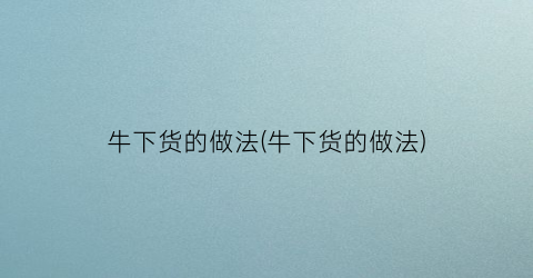 牛下货的做法(牛下货的做法)