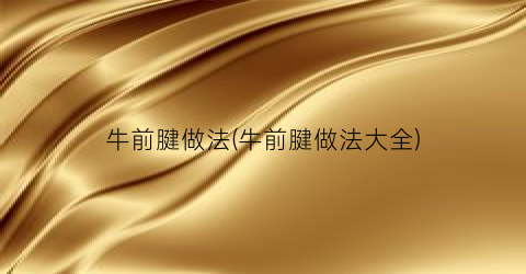 牛前腱做法(牛前腱做法大全)