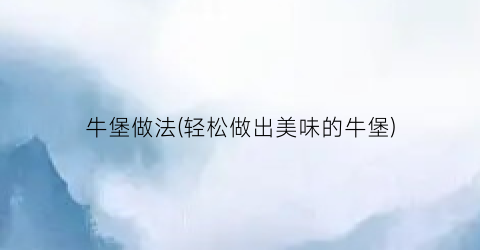牛堡做法(轻松做出美味的牛堡)