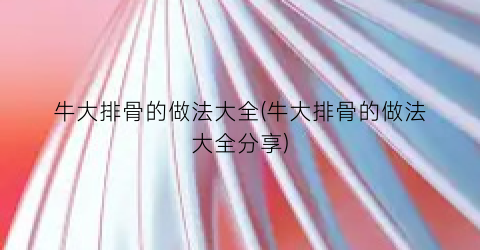 牛大排骨的做法大全(牛大排骨的做法大全分享)