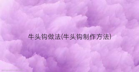牛头钩做法(牛头钩制作方法)