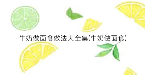 牛奶做面食做法大全集(牛奶做面食)