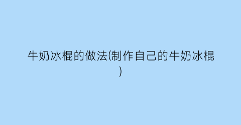 牛奶冰棍的做法(制作自己的牛奶冰棍)
