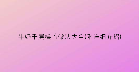 “牛奶千层糕的做法大全(附详细介绍)