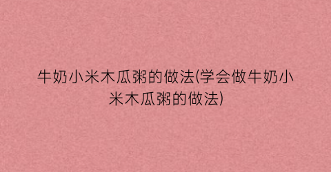 牛奶小米木瓜粥的做法(学会做牛奶小米木瓜粥的做法)