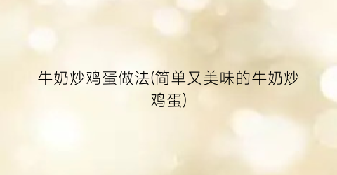 牛奶炒鸡蛋做法(简单又美味的牛奶炒鸡蛋)