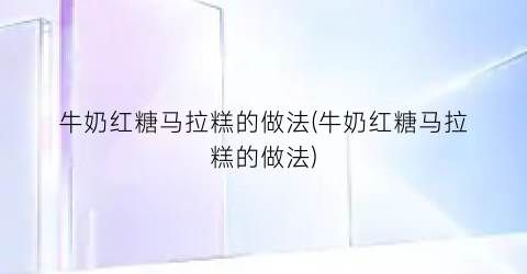 牛奶红糖马拉糕的做法(牛奶红糖马拉糕的做法)
