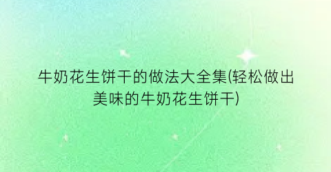 牛奶花生饼干的做法大全集(轻松做出美味的牛奶花生饼干)