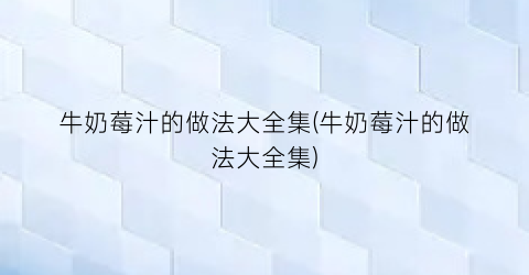 “牛奶莓汁的做法大全集(牛奶莓汁的做法大全集)