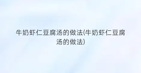 牛奶虾仁豆腐汤的做法(牛奶虾仁豆腐汤的做法)