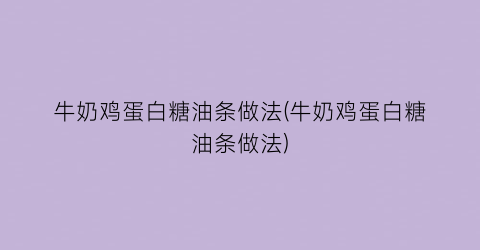 牛奶鸡蛋白糖油条做法(牛奶鸡蛋白糖油条做法)