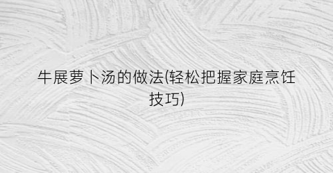 牛展萝卜汤的做法(轻松把握家庭烹饪技巧)