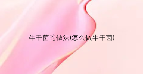 牛干菌的做法(怎么做牛干菌)