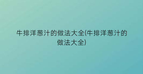 牛排洋葱汁的做法大全(牛排洋葱汁的做法大全)
