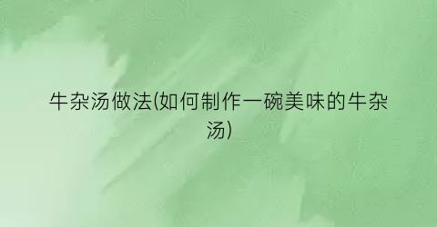牛杂汤做法(如何制作一碗美味的牛杂汤)