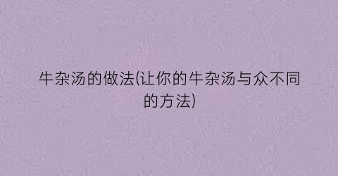 “牛杂汤的做法(让你的牛杂汤与众不同的方法)